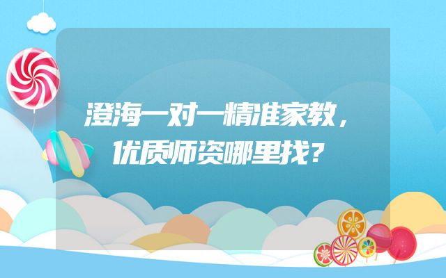 澄海一对一精准家教，优质师资哪里找？