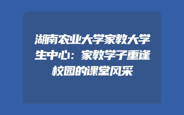 湖南农业大学家教大学生中心：家教学子重逢校园的课堂风采