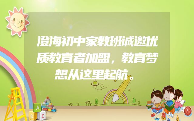 澄海初中家教班诚邀优质教育者加盟，教育梦想从这里起航。