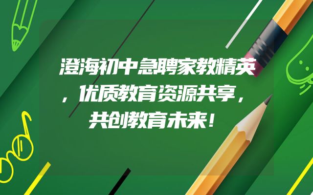 澄海初中急聘家教精英，优质教育资源共享，共创教育未来！