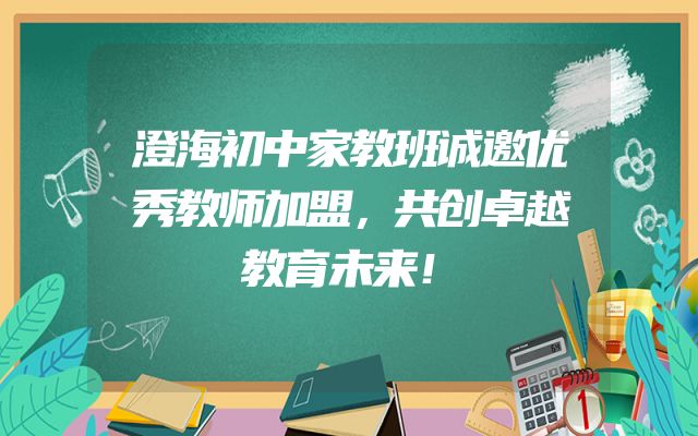 澄海初中家教班诚邀优秀教师加盟，共创卓越教育未来！