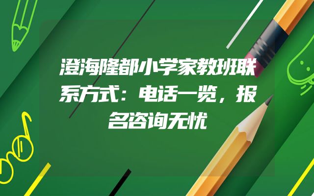 澄海隆都小学家教班联系方式：电话一览，报名咨询无忧