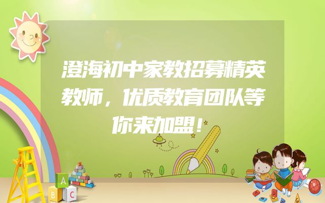澄海初中家教招募精英教师，优质教育团队等你来加盟！