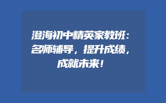 澄海初中精英家教班：名师辅导，提升成绩，成就未来！