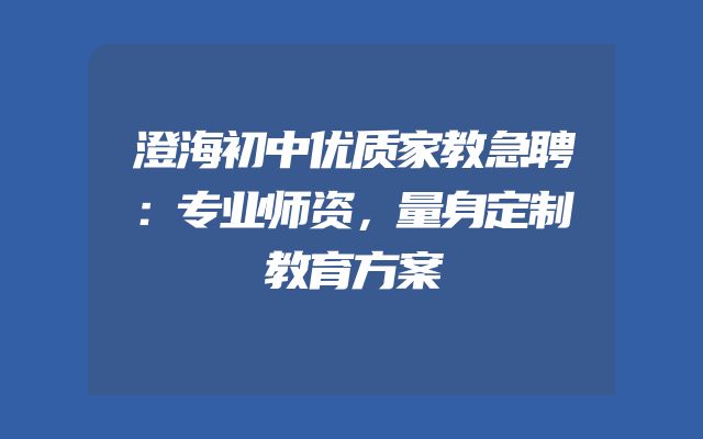澄海初中优质家教急聘：专业师资，量身定制教育方案
