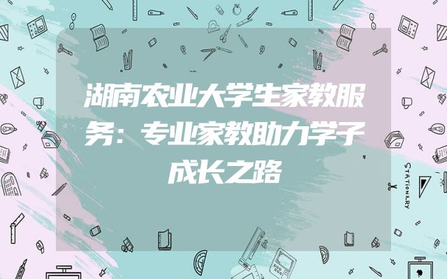 湖南农业大学生家教服务：专业家教助力学子成长之路
