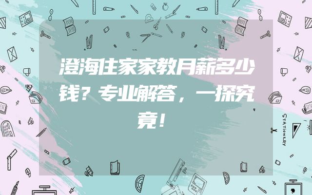 澄海住家家教月薪多少钱？专业解答，一探究竟！