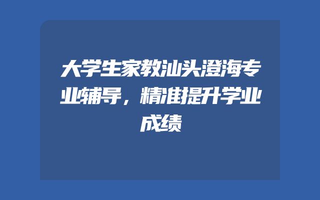 大学生家教汕头澄海专业辅导，精准提升学业成绩