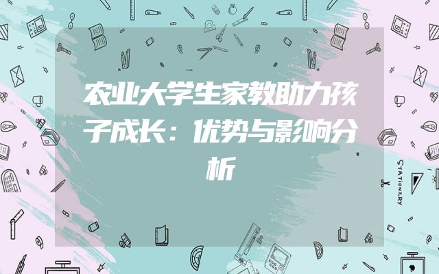 农业大学生家教助力孩子成长：优势与影响分析
