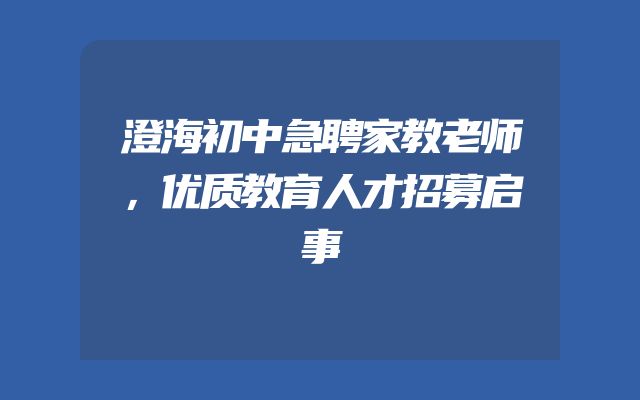 澄海初中急聘家教老师，优质教育人才招募启事
