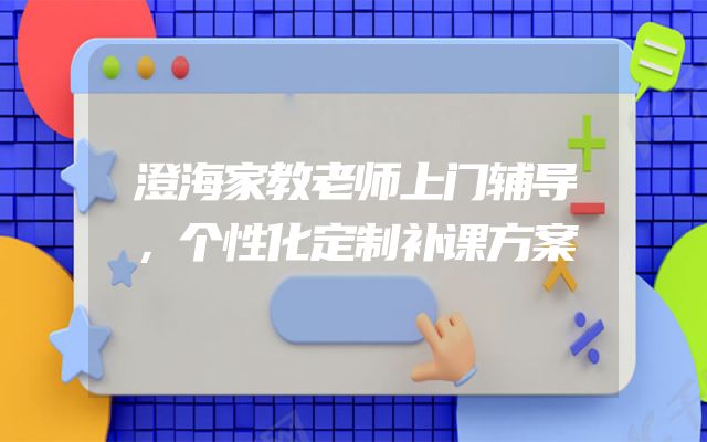 澄海家教老师上门辅导，个性化定制补课方案