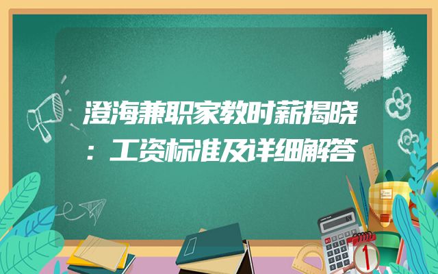 澄海兼职家教时薪揭晓：工资标准及详细解答