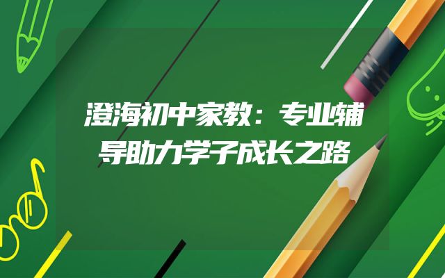 澄海初中家教：专业辅导助力学子成长之路