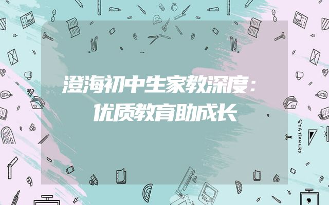 澄海初中生家教深度：优质教育助成长