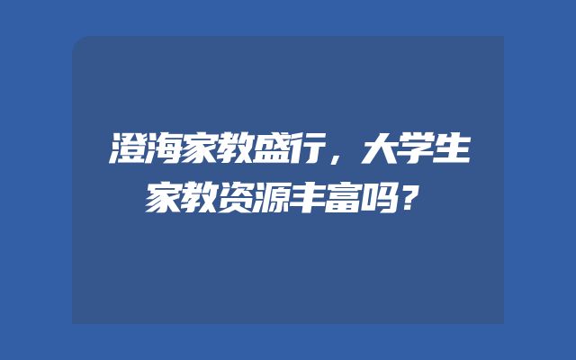 澄海家教盛行，大学生家教资源丰富吗？
