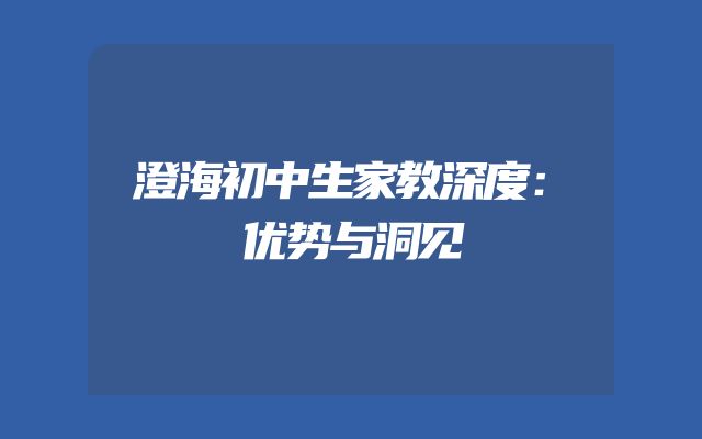 澄海初中生家教深度：优势与洞见