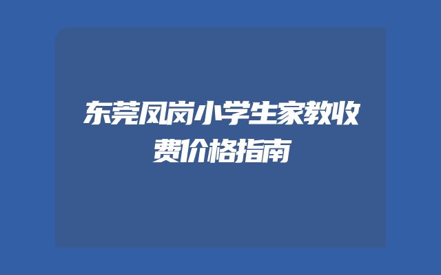 东莞凤岗小学生家教收费价格指南