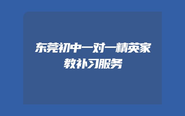 东莞初中一对一精英家教补习服务