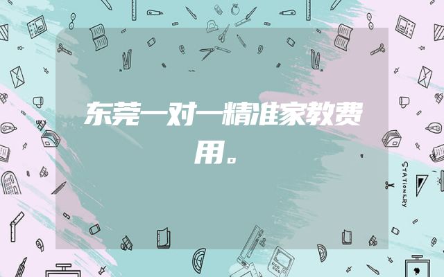 东莞一对一精准家教费用。