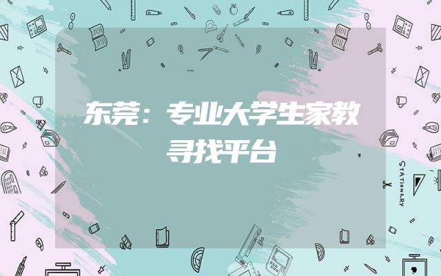 东莞：专业大学生家教寻找平台