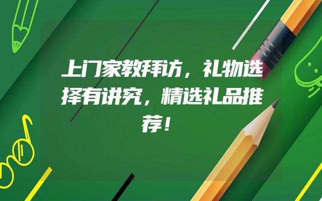 上门家教拜访，礼物选择有讲究，精选礼品推荐！