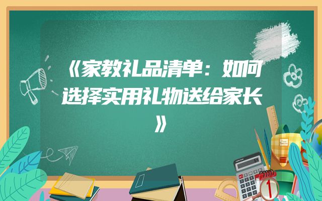 《家教礼品清单：如何选择实用礼物送给家长》