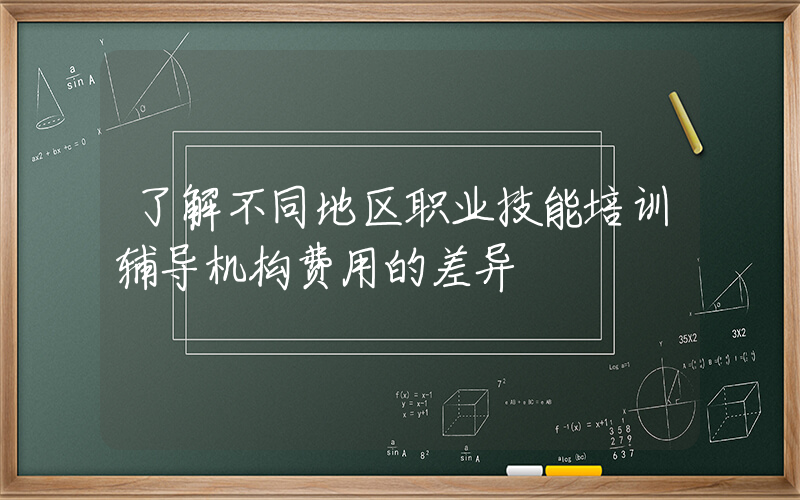 了解不同地区职业技能培训辅导机构费用的差异