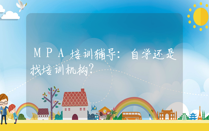 MPA培训辅导：自学还是找培训机构？