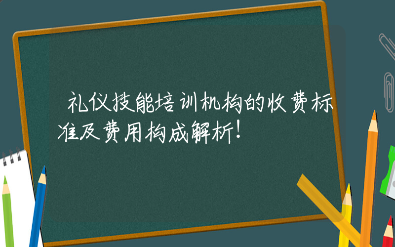 礼仪技能培训机构的收费标准及费用构成解析！