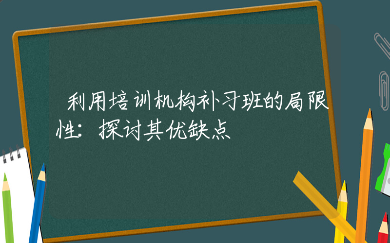 利用培训机构补习班的局限性：探讨其优缺点