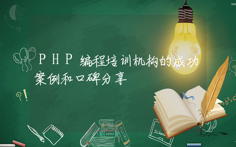 PHP编程培训机构的成功案例和口碑分享