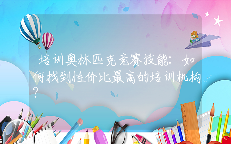 培训奥林匹克竞赛技能：如何找到性价比最高的培训机构?