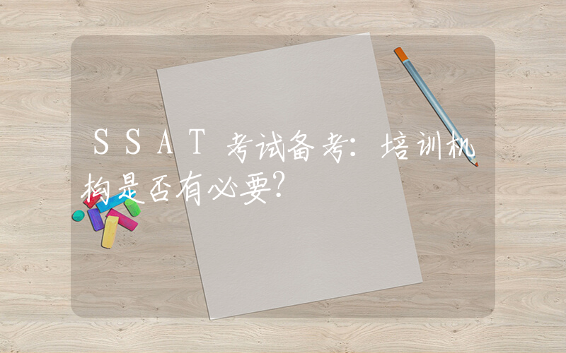 SSAT考试备考：培训机构是否有必要？