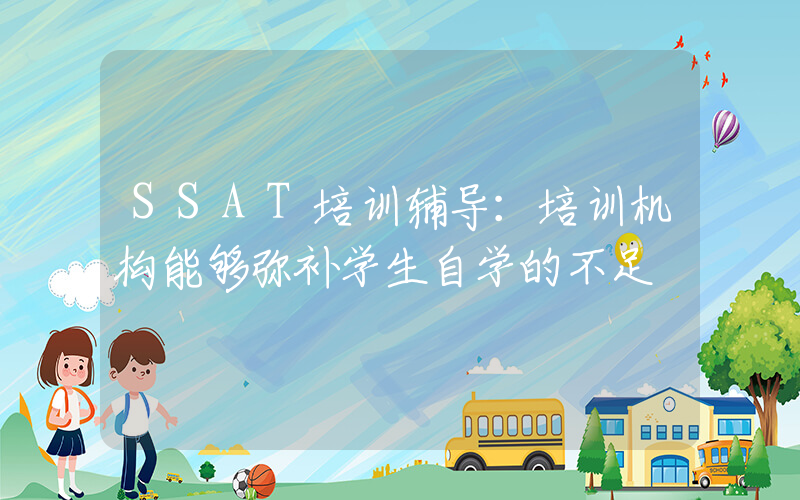 SSAT培训辅导：培训机构能够弥补学生自学的不足