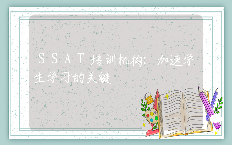 SSAT培训机构：加速学生学习的关键