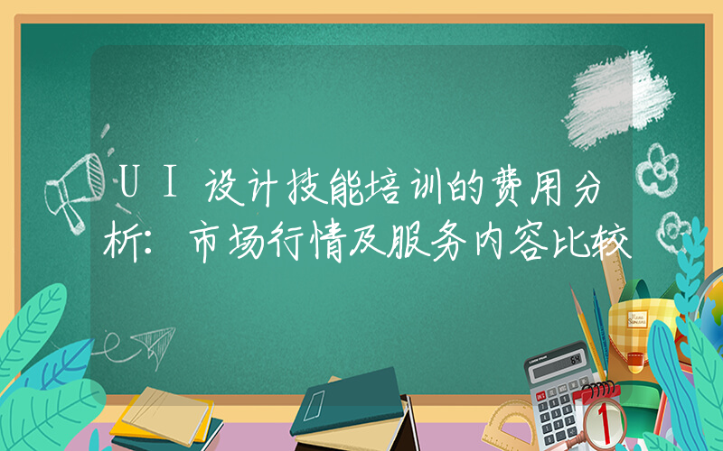 UI设计技能培训的费用分析：市场行情及服务内容比较