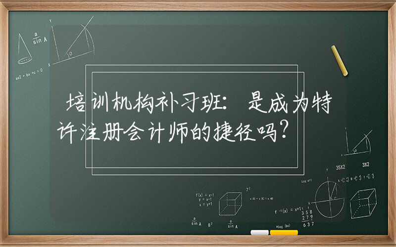 培训机构补习班：是成为特许注册会计师的捷径吗？