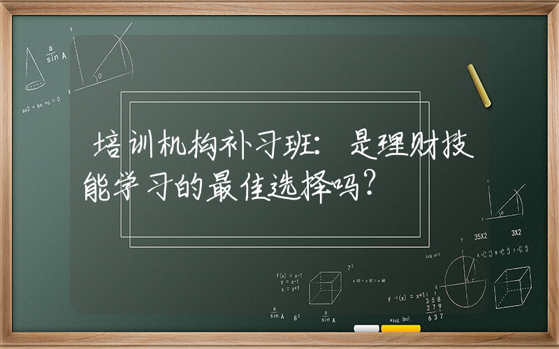 培训机构补习班：是理财技能学习的最佳选择吗？