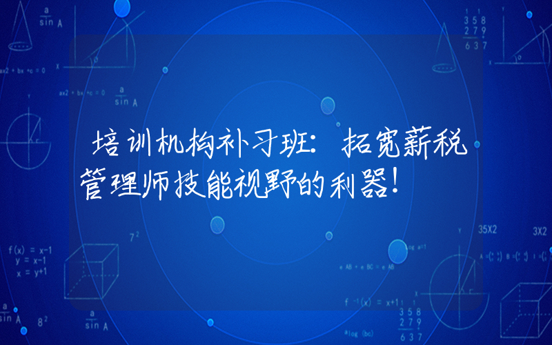 培训机构补习班：拓宽薪税管理师技能视野的利器！