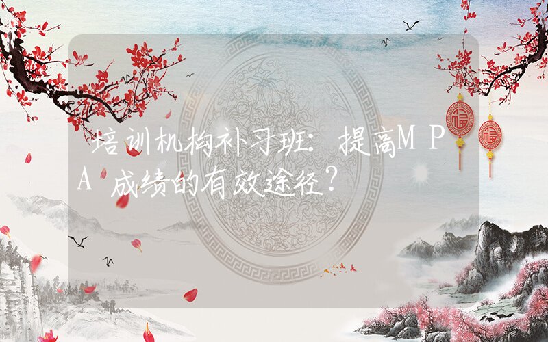 培训机构补习班：提高MPA成绩的有效途径？