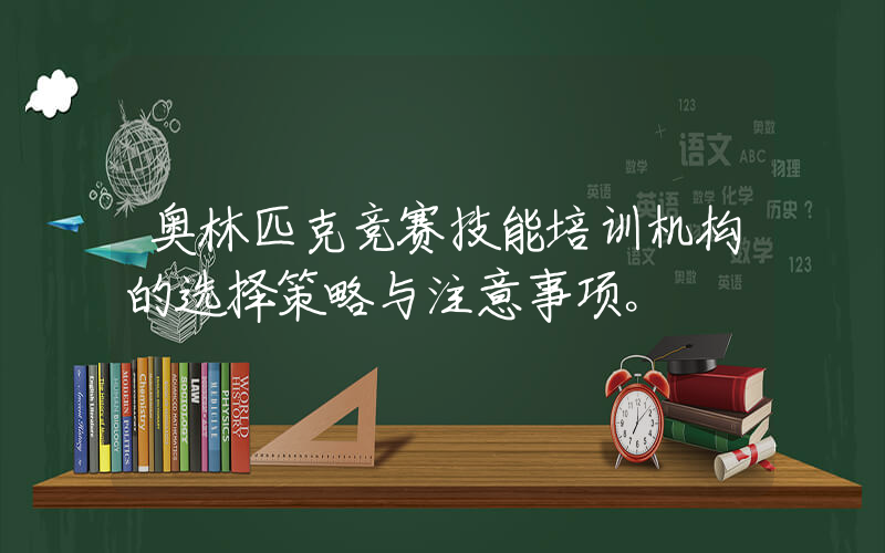 奥林匹克竞赛技能培训机构的选择策略与注意事项。