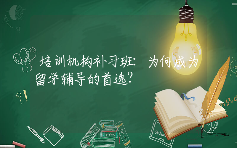 培训机构补习班：为何成为留学辅导的首选？