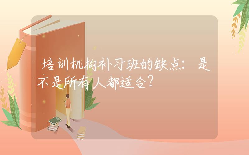 培训机构补习班的缺点：是不是所有人都适合？