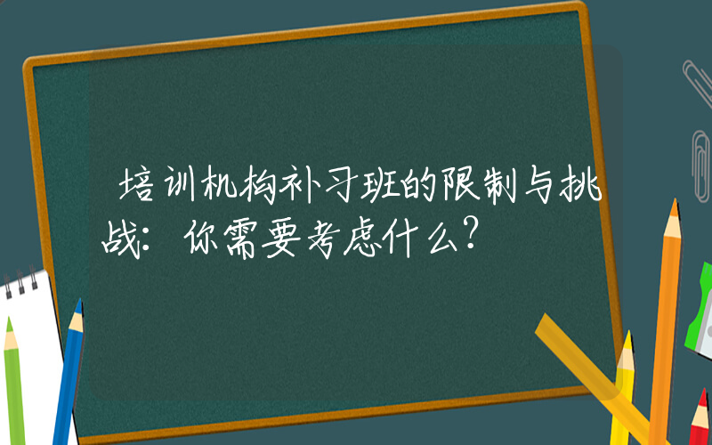 培训机构补习班的限制与挑战：你需要考虑什么？