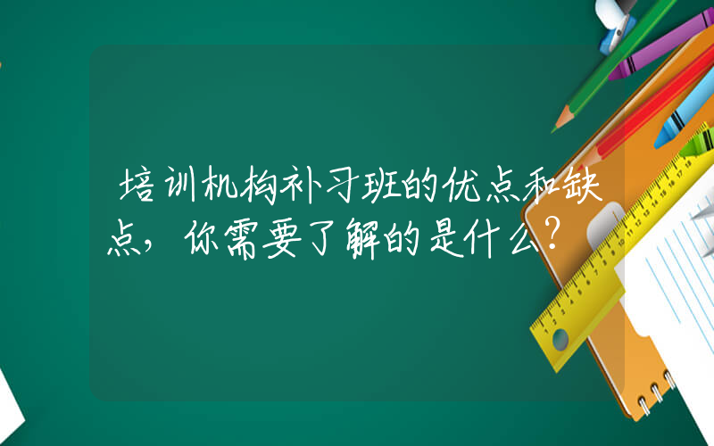 培训机构补习班的优点和缺点，你需要了解的是什么？