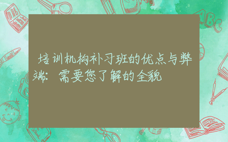 培训机构补习班的优点与弊端：需要您了解的全貌