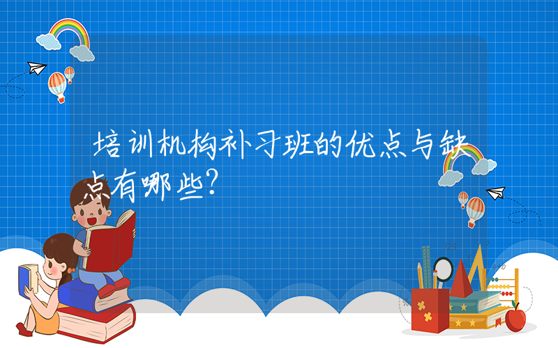 培训机构补习班的优点与缺点有哪些？