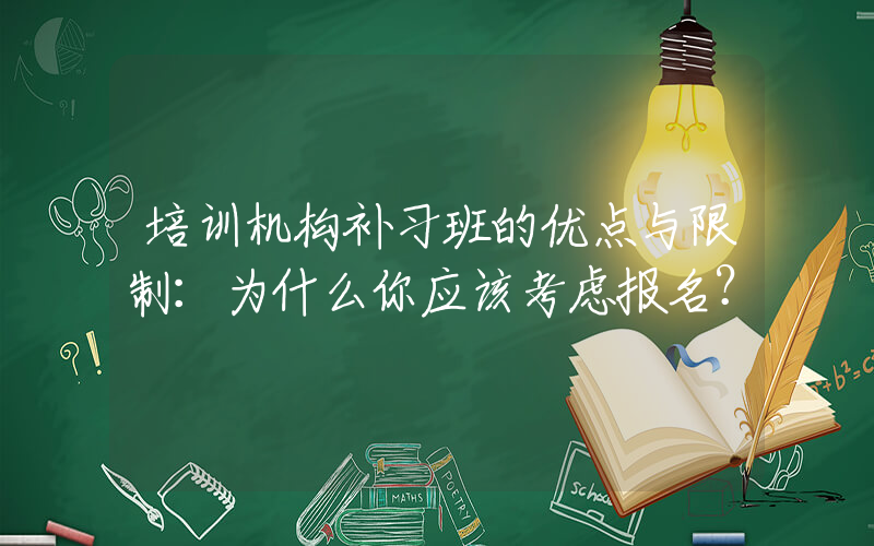 培训机构补习班的优点与限制：为什么你应该考虑报名？