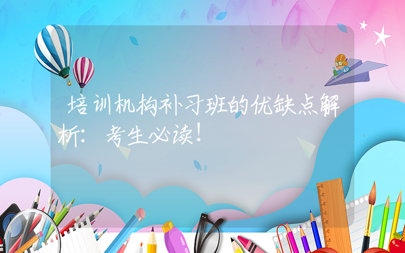 培训机构补习班的优缺点解析：考生必读！