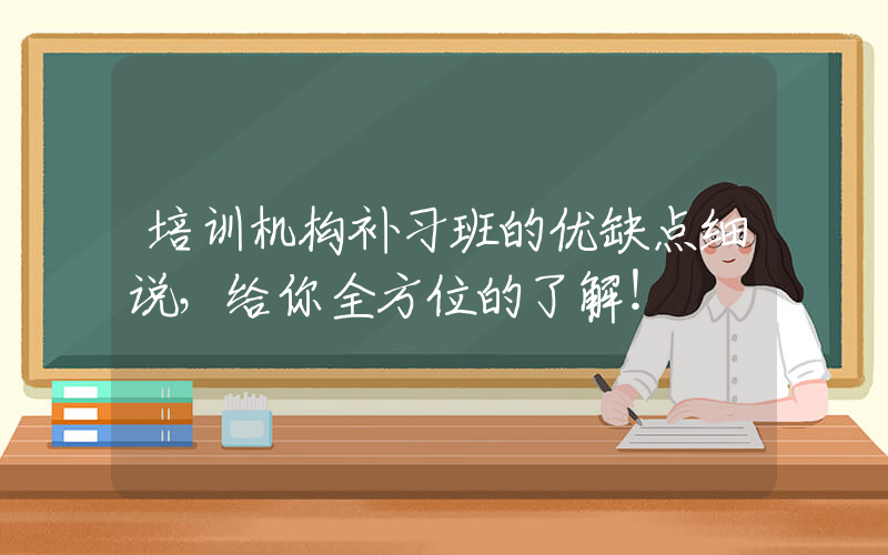 培训机构补习班的优缺点细说，给你全方位的了解！